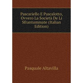 

Книга Pascariello E Pascalotto, Ovvero La Società De Li Sfrantummate