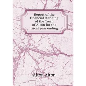 

Книга Report of the financial standing of the Town of Alton for the fiscal year ending