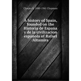 

Книга A history of Spain, founded on the Historia de Espana y de la civilizacion espanola of Rafael Altamira