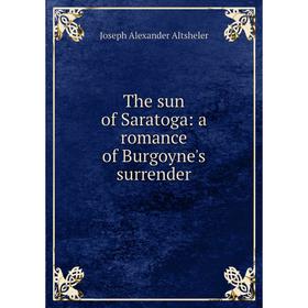 

Книга The sun of Saratoga: a romance of Burgoyne's surrender
