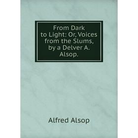 

Книга From Dark to Light: Or, Voices from the Slums, by a Delver A. Alsop.