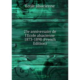 

Книга 25e anniversaire de l'Ecole alsacienne 1873-1898 (French Edition)