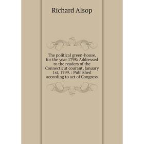 

Книга The political green-house, for the year 1798: Addressed to the readers of the Connecticut courant, January 1st, 1799