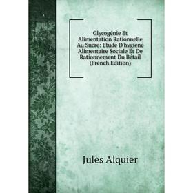 

Книга Glycogénie Et Alimentation Rationnelle Au Sucre: Etude D'hygiène Alimentaire Sociale Et De Rationnement Du Bétail (French Edition)