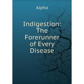 

Книга Indigestion: The Forerunner of Every Disease
