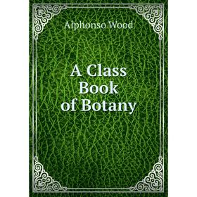 

Книга A Class Book of Botany
