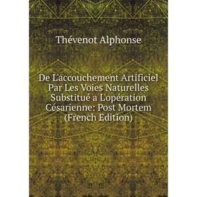 

Книга De L'accouchement Artificiel Par Les Voies Naturelles Substitué a L'opération Césarienne: Post Mortem (French Edition)