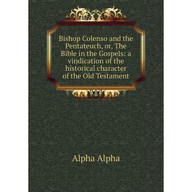 

Книга Bishop Colenso and the Pentateuch, or, The Bible in the Gospels: a vindication of the historical character of the Old Testament