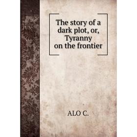 

Книга The story of a dark plot, or, Tyranny on the frontier