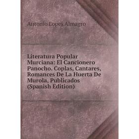

Книга Literatura Popular Murciana: El Cancionero Panocho Coplas, Cantares, Romance s De La Huerta De Murola, Publicados