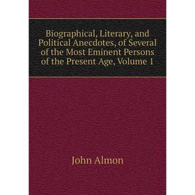 

Книга Biographical, Literary, and Political Anecdotes, of Several of the Most Eminent Persons of the Present Age, Volume 1