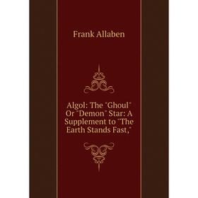 

Книга Algol: The Ghoul Or Demon Star: A Supplement to The Earth Stands Fast
