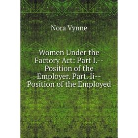 

Книга Women Under the Factory Act: Part I. - Position of the Employer. Part. Ii - Position of the Employed