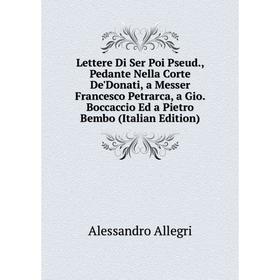 

Книга Lettere Di Ser Poi Pseud, Pedante Nella Corte De'Donati, a Messer Francesco Petrarca, a Gio Boccaccio Ed a Pietro Bembo