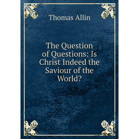 

Книга The Question of Questions: Is Christ Indeed the Saviour of the World
