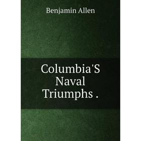 

Книга Columbia'S Naval Triumphs.