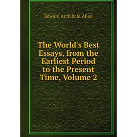 

Книга The World's Best Essays, from the Earliest Period to the Present Time, Volume 2