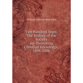 

Книга Two Hundred Years: The History of the Society for Promoting Christian Knowledge, 1698-1898