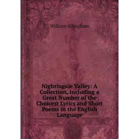 

Книга Nightingale Valley: A Collection, Including a Great Number of the Choicest Lyrics and Short Poems in the English Language