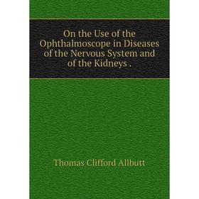 

Книга On the Use of the Ophthalmoscope in Diseases of the Nervous System and of the Kidneys