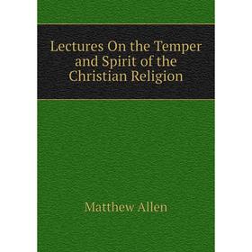 

Книга Lectures On the Temper and Spirit of the Christian Religion