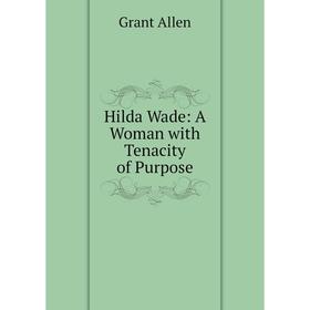 

Книга Hilda Wade: A Woman with Tenacity of Purpose