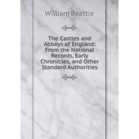 

Книга The Castles and Abbeys of England: From the National Records, Early Chronicles, and Other Standard Authorities