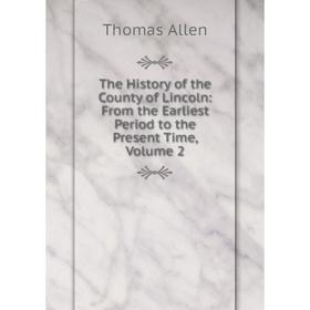 

Книга The History of the County of Lincoln: From the Earliest Period to the Present Time, Volume 2