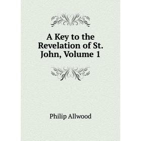 

Книга A Key to the Revelation of St. John, Volume 1