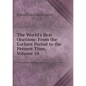 

Книга The World's Best Orations: From the Earliest Period to the Present Time, Volume 10