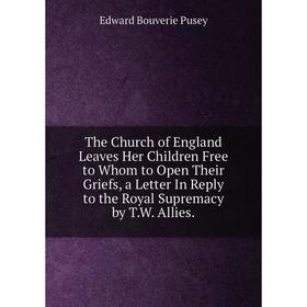 

Книга The Church of England Leaves Her Children Free to Whom to Open Their Griefs, a Letter In Reply to the Royal Supremacy by T.W. Allies.