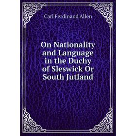 

Книга On Nationality and Language in the Duchy of Sleswick Or South Jutland