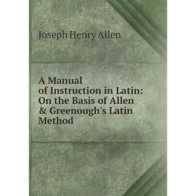 

Книга A Manual of Instruction in Latin: On the Basis of Allen & Greenough's Latin Method