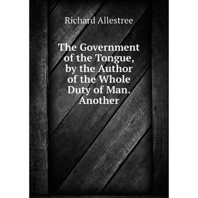 

Книга The Government of the Tongue, by the Author of the Whole Duty of Man. Another