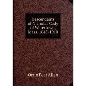 

Книга Descendants of Nicholas Cady of Watertown, Mass. 1645-1910