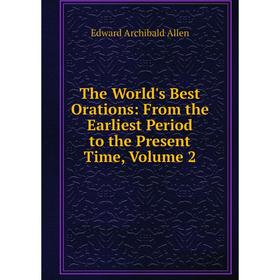 

Книга The World's Best Orations: From the Earliest Period to the Present Time, Volume 2