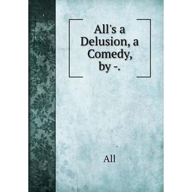 

Книга All's a Delusion, a Comedy, by -.