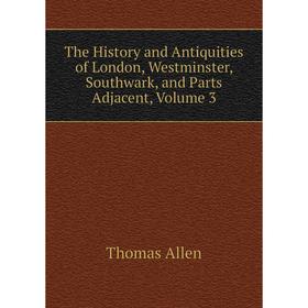 

Книга The History and Antiquities of London, Westminster, Southwark, and Parts Adjacent, Volume 3