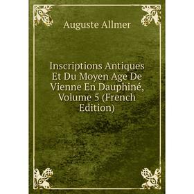 

Книга Inscriptions Antiques Et Du Moyen Age De Vienne En Dauphiné, Volume 5 (French Edition)