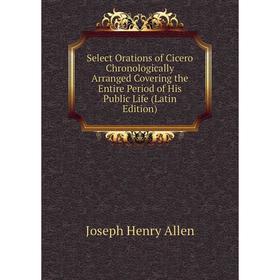 

Книга Select Orations of Cicero Chronologically Arranged Covering the Entire Period of His Public Life (Latin Edition)