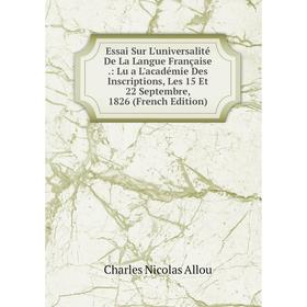 

Книга Essai Sur L'universalité De La Langue Française.: Lu a L'académie Des Inscriptions, Les 15 Et 22 Septembre, 1826 (French Edition)