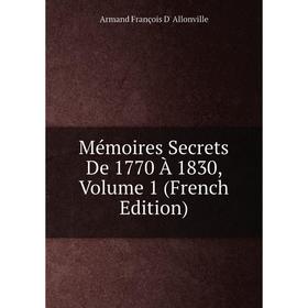 

Книга Mémoires Secrets De 1770 À 1830, Volume 1