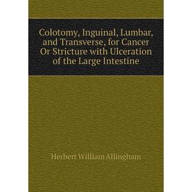 

Книга Colotomy, Inguinal, Lumbar, and Transverse, for Cancer Or Stricture with Ulceration of the Large Intestine