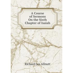 

Книга A Course of Sermons On the Sixth Chapter of Isaiah