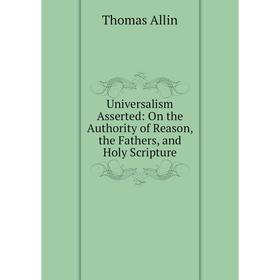 

Книга Universalism Asserted: On the Authority of Reason, the Fathers, and Holy Scripture