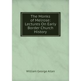 

Книга The Monks of Melrose: Lectures On Early Border Church History