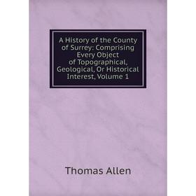 

Книга A History of the County of Surrey: Comprising Every Object of Topographical, Geological, Or Historical Interest, Volume 1