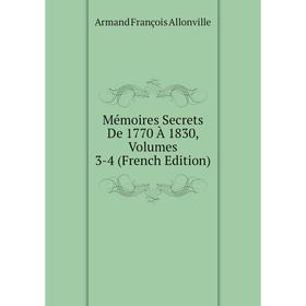 

Книга Mémoires Secrets De 1770 À 1830, Volumes 3-4