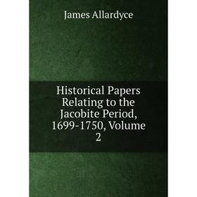 

Книга Historical Papers Relating to the Jacobite Period, 1699-1750, Volume 2