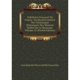 

Книга Nobiliaire Universel de France: Ou Recueil Général Des Généalogies Historiques Des Maisons Nobles de ce royaume, Volume 12
